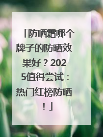 防晒霜哪个牌子的防晒效果好？2025值得尝试：热门红榜防晒！