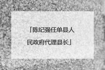 陈纪强任单县人民政府代理县长
