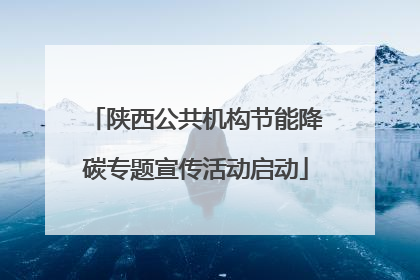 陕西公共机构节能降碳专题宣传活动启动
