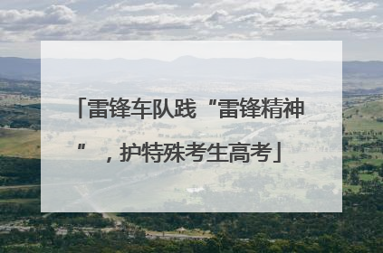 雷锋车队践“雷锋精神”，护特殊考生高考