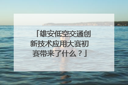 雄安低空交通创新技术应用大赛初赛带来了什么？