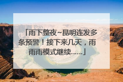 雨下整夜~昆明连发多条预警！接下来几天，雨雨雨模式继续……