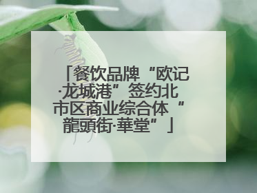餐饮品牌“欧记·龙城港”签约北市区商业综合体“龍頭街·華堂”