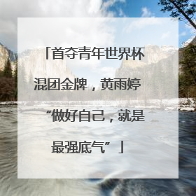 首夺青年世界杯混团金牌，黄雨婷“做好自己，就是最强底气”