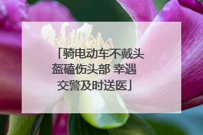 骑电动车不戴头盔磕伤头部 幸遇交警及时送医