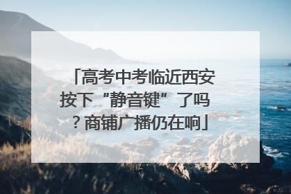 高考中考临近西安按下“静音键”了吗？商铺广播仍在响
