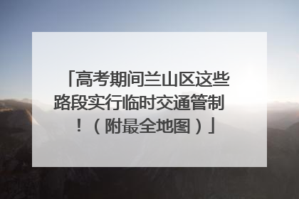 高考期间兰山区这些路段实行临时交通管制！（附最全地图）