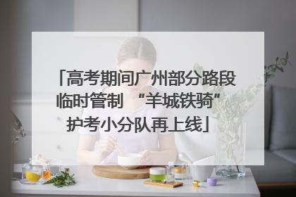 高考期间广州部分路段临时管制 “羊城铁骑”护考小分队再上线