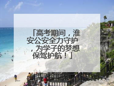 高考期间，淮安公安全力守护，为学子的梦想保驾护航！