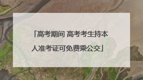高考期间 高考考生持本人准考证可免费乘公交