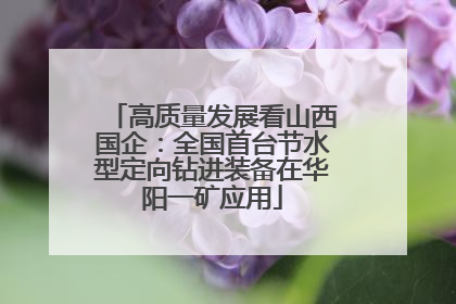 高质量发展看山西国企：全国首台节水型定向钻进装备在华阳一矿应用