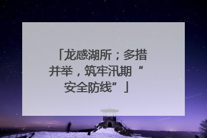 龙感湖所；多措并举，筑牢汛期“安全防线”