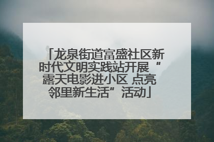 龙泉街道富盛社区新时代文明实践站开展“露天电影进小区 点亮邻里新生活”活动