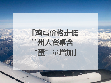 鸡蛋价格走低 兰州人餐桌含“蛋”量增加