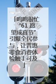 鸣鸣很忙“61 愿望成真节”引爆全民参与，让普惠零食消费体验触手可及