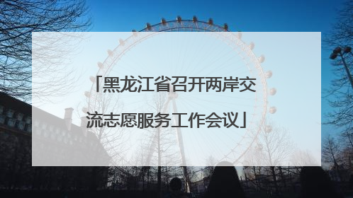黑龙江省召开两岸交流志愿服务工作会议