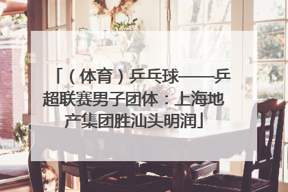 （体育）乒乓球——乒超联赛男子团体：上海地产集团胜汕头明润