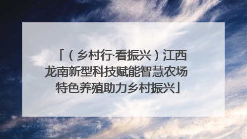 （乡村行·看振兴）江西龙南新型科技赋能智慧农场 特色养殖助力乡村振兴