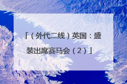 （外代二线）英国：盛装出席赛马会（2）