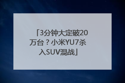 3分钟大定破20万台？小米YU7杀入SUV混战