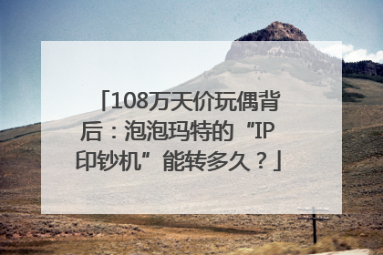 108万天价玩偶背后：泡泡玛特的“IP印钞机”能转多久？