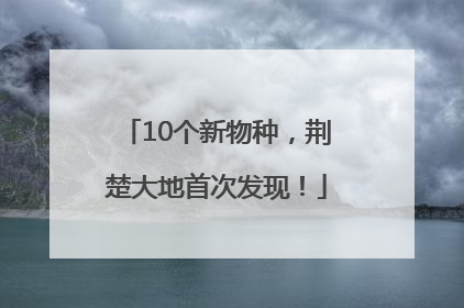 10个新物种，荆楚大地首次发现！