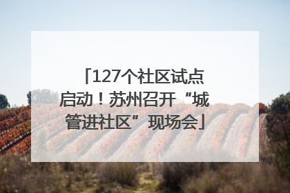 127个社区试点启动！苏州召开“城管进社区”现场会