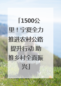 1500公里！宁夏全力推进农村公路提升行动 助推乡村全面振兴