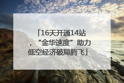 16天开通14站，“金华速度”助力低空经济破局腾飞