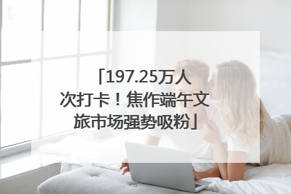 197.25万人次打卡！焦作端午文旅市场强势吸粉