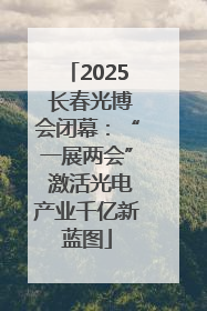 2025 长春光博会闭幕：“一展两会” 激活光电产业千亿新蓝图