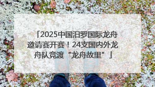 2025中国汨罗国际龙舟邀请赛开赛！24支国内外龙舟队竞渡“龙舟故里”