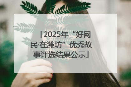 2025年“好网民·在潍坊”优秀故事评选结果公示