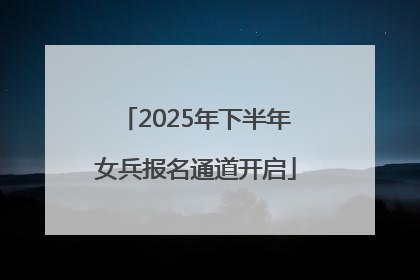 2025年下半年女兵报名通道开启
