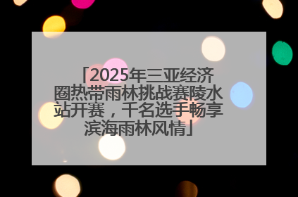 2025年三亚经济圈热带雨林挑战赛陵水站开赛，千名选手畅享滨海雨林风情