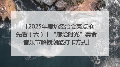 2025年廊坊经洽会亮点抢先看（六）丨“廊洽时光”美食音乐节解锁潮酷打卡方式