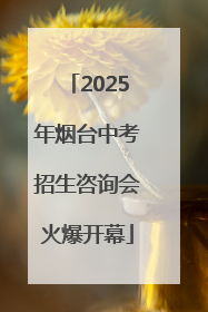 2025年烟台中考招生咨询会火爆开幕
