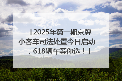 2025年第一期京牌小客车司法处置今日启动，618辆车等你选！