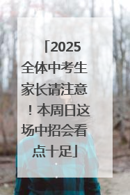 2025全体中考生家长请注意！本周日这场中招会看点十足