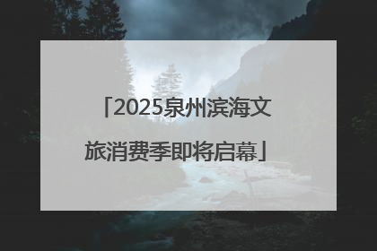 2025泉州滨海文旅消费季即将启幕