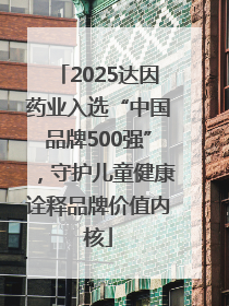 2025达因药业入选“中国品牌500强”，守护儿童健康诠释品牌价值内核