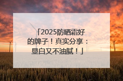 2025防晒霜好的牌子！真实分享：显白又不油腻！