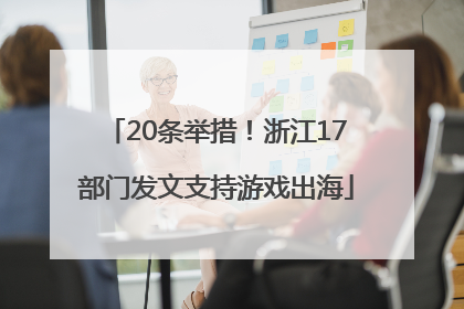 20条举措！浙江17部门发文支持游戏出海