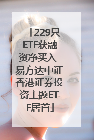 229只ETF获融资净买入 易方达中证香港证券投资主题ETF居首