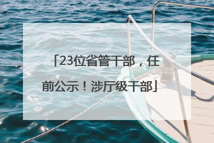 23位省管干部，任前公示！涉厅级干部