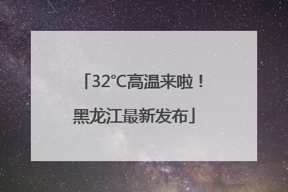 32℃高温来啦！黑龙江最新发布