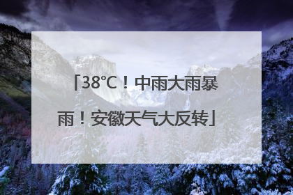 38℃！中雨大雨暴雨！安徽天气大反转