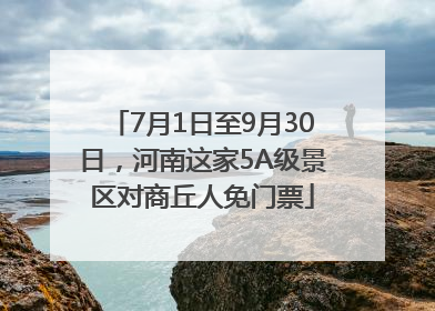 7月1日至9月30日，河南这家5A级景区对商丘人免门票