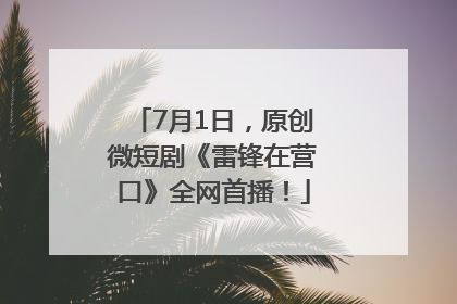7月1日，原创微短剧《雷锋在营口》全网首播！