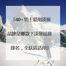 40+男士爱用淡斑品牌是哪款？淡斑祛斑排名，全肤质适用